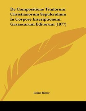 portada De Compositione Titulorum Christianorum Sepulcralium In Corpore Inscriptionum Graaecarum Editorum (1877) (en Latin)