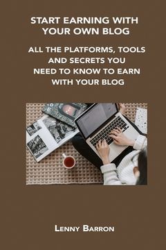 portada Start Earning with Your Own Blog: All the Platforms, Tools and Secrets You Need to Know to Earn with Your Blog (en Inglés)