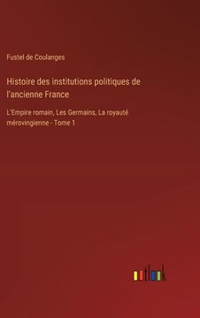 portada Histoire des institutions politiques de l'ancienne France: L'Empire romain, Les Germains, La royauté mérovingienne - Tome 1 (in French)