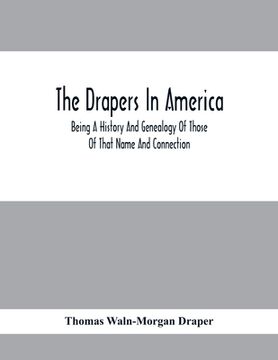 portada The Drapers In America, Being A History And Genealogy Of Those Of That Name And Connection (en Inglés)