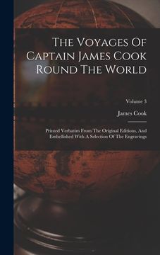 portada The Voyages Of Captain James Cook Round The World: Printed Verbatim From The Original Editions, And Embellished With A Selection Of The Engravings; Vo