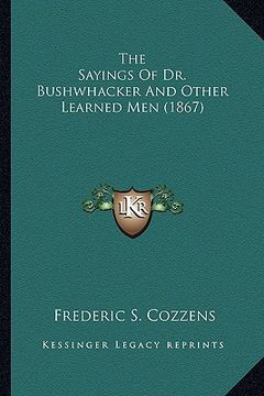 portada the sayings of dr. bushwhacker and other learned men (1867) the sayings of dr. bushwhacker and other learned men (1867) (en Inglés)