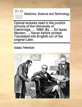 portada optical lectures read in the publick schools of the university of cambridge, ... 1669. by ... sir isaac newton, ... never before printed. translated i (en Inglés)