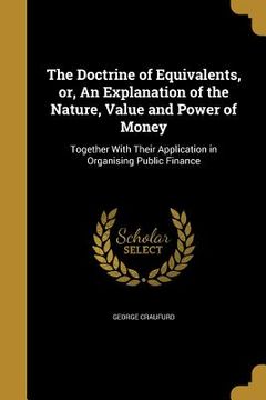 portada The Doctrine of Equivalents, or, An Explanation of the Nature, Value and Power of Money