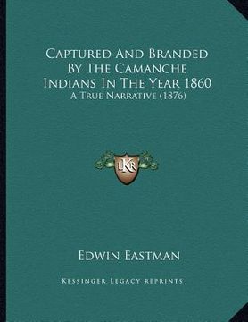 portada captured and branded by the camanche indians in the year 1860: a true narrative (1876) (en Inglés)