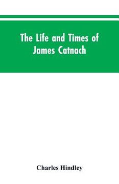 portada The life and times of James Catnach: (late of Seven Dials), ballad monger (en Inglés)