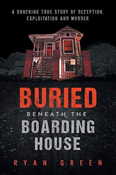 portada Buried Beneath the Boarding House: A Shocking True Story of Deception, Exploitation and Murder (Ryan Green'S True Crime) (en Inglés)