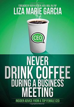 portada Never Drink Coffee During a Business Meeting: Insider Advice From a Top Female CEO