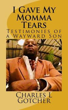 portada I gave my Momma tears: Testimonies of a wayward Son (en Inglés)