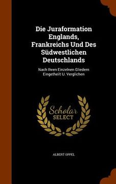 portada Die Juraformation Englands, Frankreichs Und Des Südwestlichen Deutschlands: Nach Ihren Einzelnen Gliedern Eingetheilt U. Verglichen