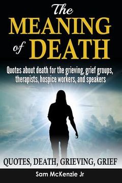 portada The Meaning of Death: Quotes about death for grieving, grief groups, therapists, hospice workers and speakers (en Inglés)