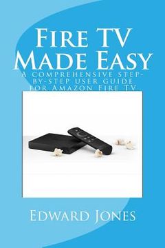 portada Fire TV Made Easy: A comprehensive step-by-step user guide for Amazon Fire TV (en Inglés)