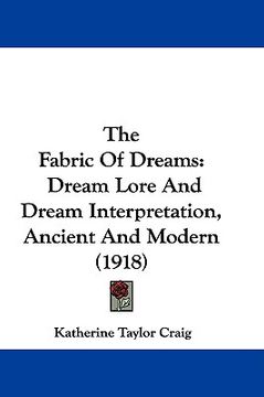 portada the fabric of dreams: dream lore and dream interpretation, ancient and modern (1918) (in English)