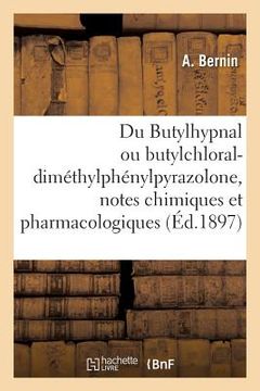 portada Du Butylhypnal Ou Butylchloral-Diméthylphénylpyrazolone, Notes Chimiques Et Pharmacologiques (in French)