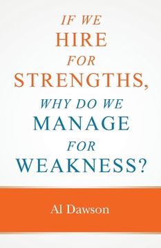 portada If we hire for strengths, why do we manage for weakness: A quick guide to managing strengths and building confidence in your team (en Inglés)
