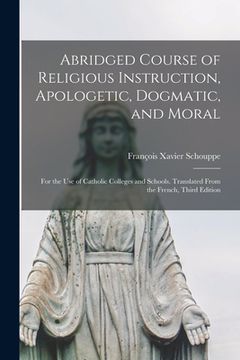 portada Abridged Course of Religious Instruction, Apologetic, Dogmatic, and Moral: for the Use of Catholic Colleges and Schools. Translated From the French, T (en Inglés)