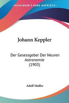 portada Johann Keppler: Der Gesessgeber Der Neuren Astronomie (1903) (en Alemán)