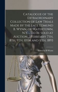 portada Catalogue of the Extraordinary Collection of Law Trials Made by the Late Edmund B. Wynn, of Watertown, N.Y. ... To Be Sold at Auction ... February 7th (en Inglés)