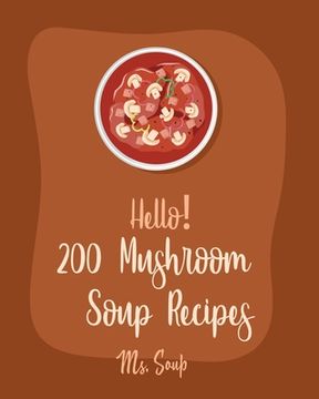 portada Hello! 200 Mushroom Soup Recipes: Best Mushroom Soup Cookbook Ever For Beginners [Irish Soup Book, Italian Soup Cookbook, Wild Mushroom Cookbook, Pump