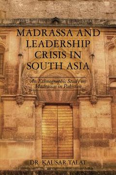 portada Madrassa and Leadership Crisis in South Asia: An Ethnographic Study on Madrassas in Pakistan (en Inglés)
