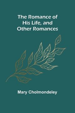 portada The Romance of His Life, and Other Romances (in English)