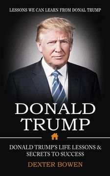 portada Donald Trump: Lessons We Can Learn From Donal Trump (Donald Trump's Life Lessons & Secrets to Success) (en Inglés)