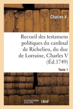 portada Recueil Des Testamens Politiques Du Cardinal de Richelieu, Du Duc de Lorraine, Charles V: de M. Colbert Et de M. Louvois. Tome 1 (en Francés)