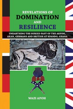portada Revelations of Dominance and Resilience: Unearthing the Buried Past of the Akpini, Akan, Germans and British at Kpando, Ghana 