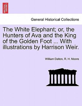 portada the white elephant; or, the hunters of ava and the king of the golden foot ... with illustrations by harrison weir. (en Inglés)