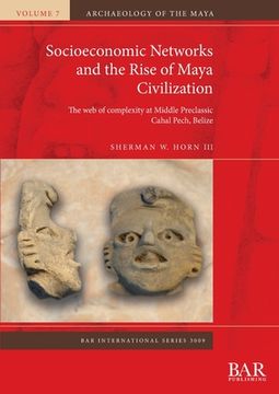 portada Socioeconomic Networks and the Rise of Maya Civilization: The web of Complexity at Middle Preclassic Cahal Pech, Belize (3009) (British Archaeological Reports International Series) (en Inglés)
