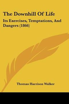 portada the downhill of life: its exercises, temptations, and dangers (1866) (in English)