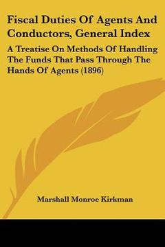 portada fiscal duties of agents and conductors, general index: a treatise on methods of handling the funds that pass through the hands of agents (1896) (en Inglés)