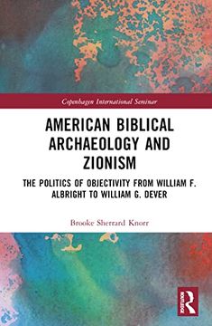 portada American Biblical Archaeology and Zionism: The Politics of Objectivity From William f. Albright to William g. Dever (Copenhagen International Seminar) (in English)