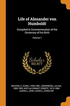 portada Life of Alexander von Humboldt: Compiled in Commemoration of the Centenary of his Birth; Volume 1 