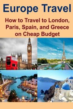 portada Europe Travel: How to Travel to London, Paris, Spain, and Greece on Cheap Budget: Europe Travel, London Travel, Paris Travel, Spain Travel, Greece Travel