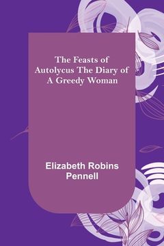 portada The Feasts of Autolycus The Diary of a Greedy Woman (en Inglés)