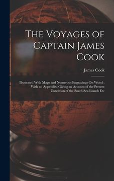 portada The Voyages of Captain James Cook: Illustrated With Maps and Numerous Engravings On Wood; With an Appendix, Giving an Account of the Present Condition (en Inglés)