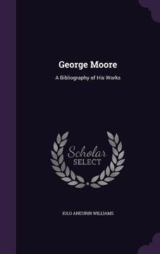 portada George Moore: A Bibliography of His Works (en Inglés)