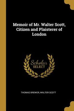 portada Memoir of Mr. Walter Scott, Citizen and Plaisterer of London (en Inglés)