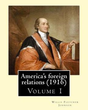 portada America's foreign relations (1916), By: Willis Fletcher Johnson, ( Volume 1 ): Original Version( United States -- Foreign relations) with portraits (en Inglés)