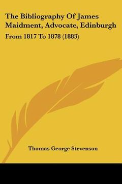 portada the bibliography of james maidment, advocate, edinburgh: from 1817 to 1878 (1883) (en Inglés)