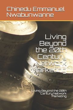 portada Living Beyond the 20th Century Network Marketing: How to become a Network Marketing Entrepreneur and Build a Network of People in the 21st Century Dig (in English)