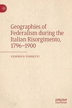portada Geographies of Federalism During the Italian Risorgimento, 1796-1900 (en Inglés)
