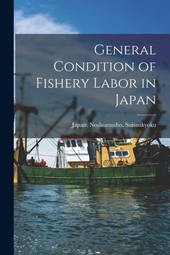 portada General Condition of Fishery Labor in Japan [microform] (in English)