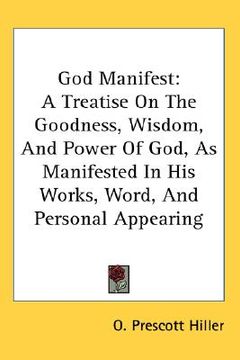 portada god manifest: a treatise on the goodness, wisdom, and power of god, as manifested in his works, word, and personal appearing (en Inglés)