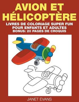 portada Avion et Hélicoptère: Livres De Coloriage Super Fun Pour Enfants Et Adultes (Bonus: 20 Pages de Croquis) (en Francés)