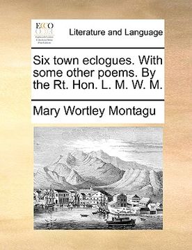 portada six town eclogues. with some other poems. by the rt. hon. l. m. w. m.