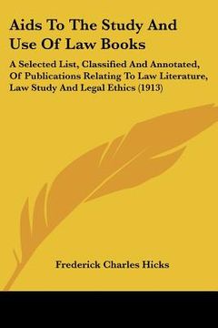 portada aids to the study and use of law books: a selected list, classified and annotated, of publications relating to law literature, law study and legal eth (in English)