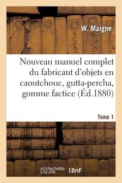 portada Nouveau Manuel Complet Du Fabricant d'Objets En Caoutchouc, Gutta-Percha, Gomme Factice, Toile: Et Taffetas Cirés, Suivi de l'Imperméabilisation Des É (in French)