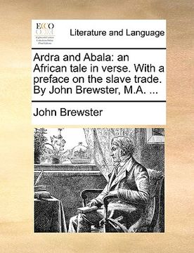 portada ardra and abala: an african tale in verse. with a preface on the slave trade. by john brewster, m.a. ... (en Inglés)